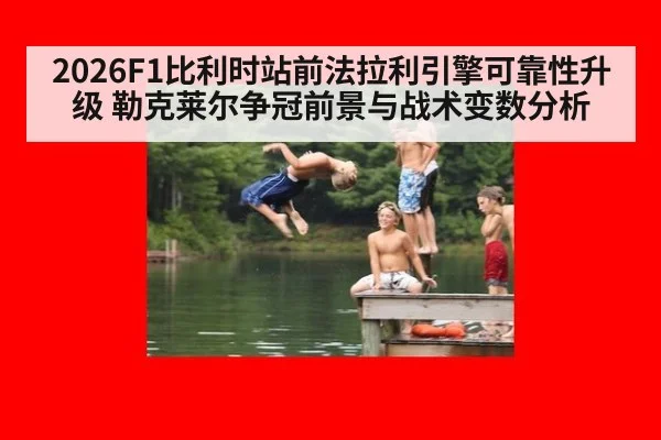 2026F1比利时站前法拉利引擎可靠性升级 勒克莱尔争冠前景与战术变数分析